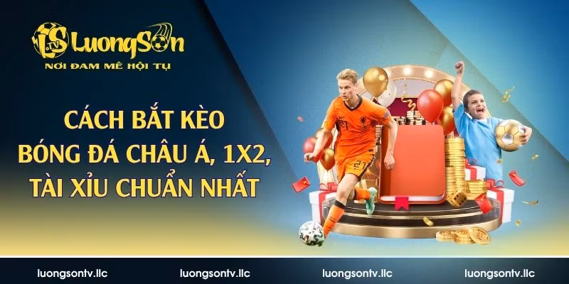 Cách Bắt Kèo Bóng Đá Châu Á, 1×2, Tài Xỉu Chuẩn Nhất